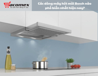  Top 3 máy hút mùi Bosch phổ biến nhất hiện nay