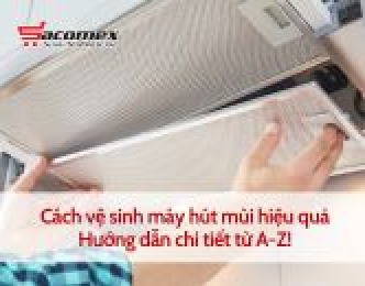 Cách vệ sinh máy hút mùi hiệu quả – Hướng dẫn chi tiết từ A-Z