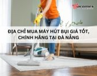 Địa chỉ mua máy hút bụi giá tốt, chính hãng tại Đà Nẵng