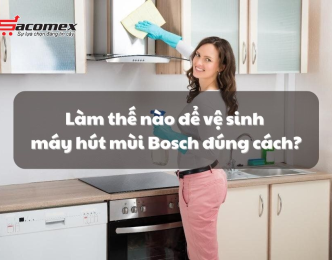 Làm thế nào để vệ sinh máy hút mùi Bosch đúng cách?