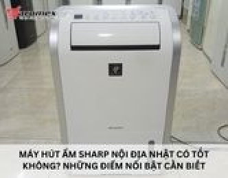 Máy hút ẩm Sharp nội địa Nhật có tốt không? Những điểm nổi bật cần biết