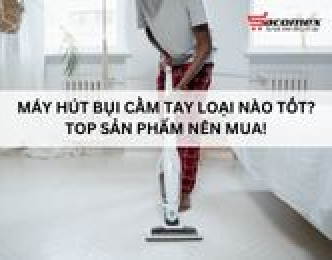 Máy hút bụi cầm tay loại nào tốt? Top sản phẩm nên mua