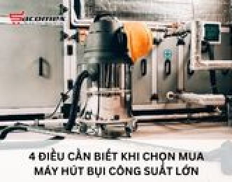 4 điều cần biết khi chọn mua máy hút bụi công suất lớn