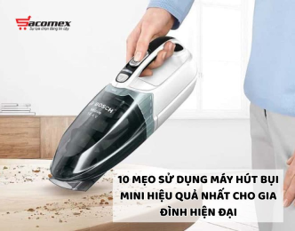 10 mẹo sử dụng máy hút bụi mini hiệu quả nhất cho gia đình hiện đại