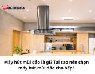 Máy hút mùi đảo là gì? Tại sao nên chọn máy hút mùi đảo cho bếp