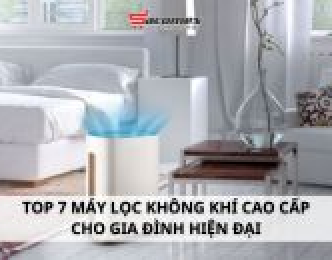 Top 7 máy lọc không khí cao cấp cho gia đình hiện đại