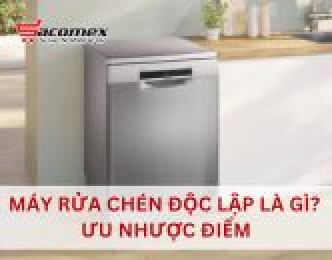 Máy rửa chén độc lập là gì? Ưu nhược điểm