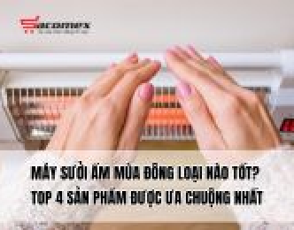 Máy sưởi ấm mùa đông loại nào tốt? Top 4 sản phẩm được ưa chuộng nhất
