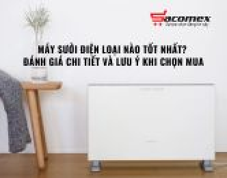 Máy sưởi điện loại nào tốt nhất? Đánh giá chi tiết và lưu ý khi chọn mua