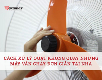Cách xử lý quạt không quay nhưng máy vẫn chạy đơn giản tại nhà