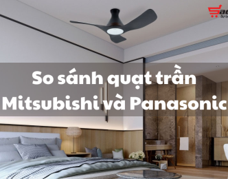 So sánh quạt trần Mitsubishi và Panasonic chi tiết nhất