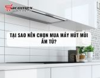 Tại sao nên chọn mua máy hút mùi âm tủ?