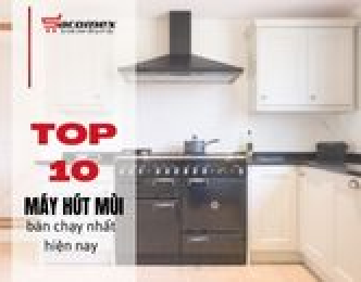 Top 10 máy hút mùi tốt nhất hiện nay