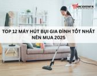 Top 12 máy hút bụi gia đình tốt nhất nên mua