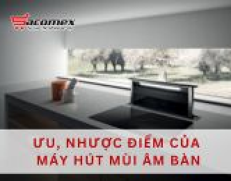 Ưu, nhược điểm của máy hút mùi âm bàn
