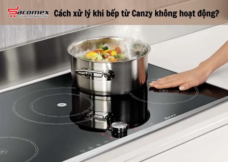 Cách xử lý khi bếp từ Canzy không hoạt động