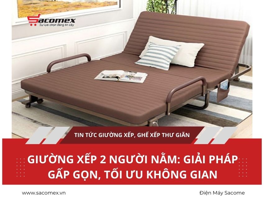 Giường xếp 2 người nằm: giải pháp gấp gọn, tối ưu không gian