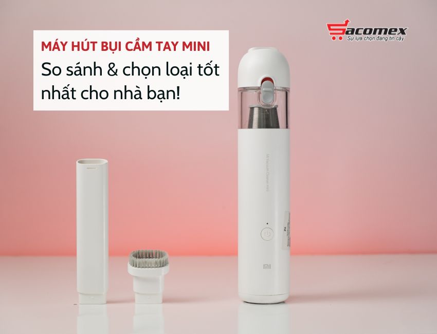 Máy hút bụi cầm tay mini: So sánh & chọn loại tốt nhất cho nhà bạn