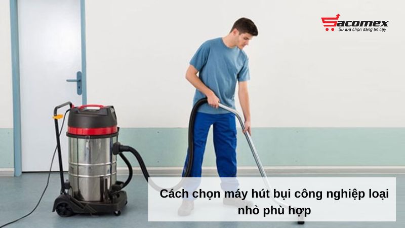 Cách chọn máy hút bụi công nghiệp loại nhỏ phù hợp