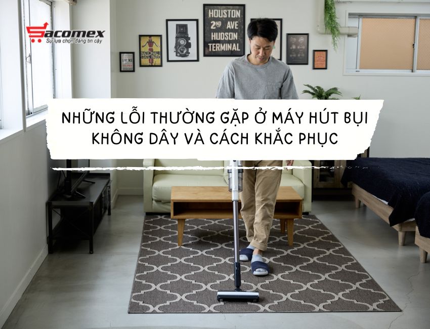 Những lỗi thường gặp ở máy hút bụi không dây và cách khắc phục