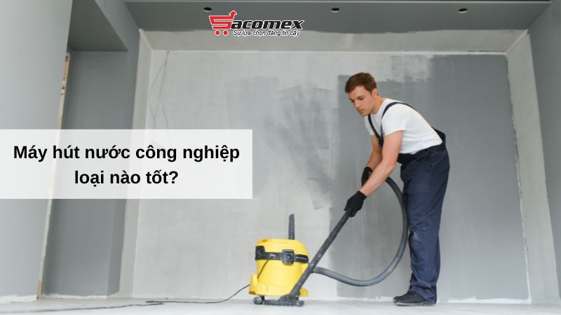 Máy hút nước công nghiệp loại nào tốt?