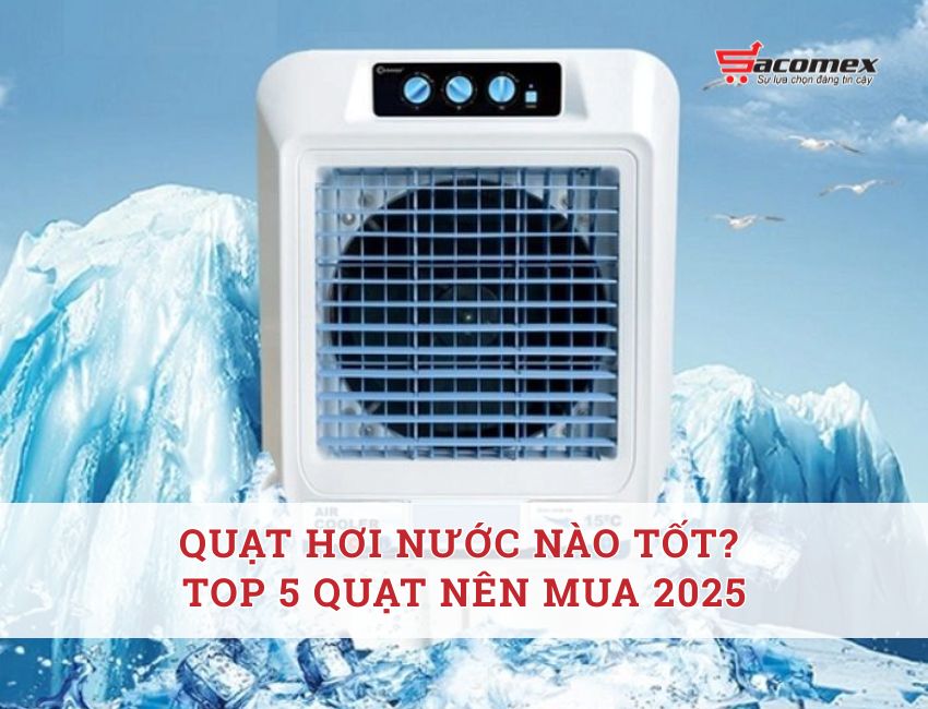 Quạt hơi nước nào tốt? Top 5 quạt nên mua 2025
