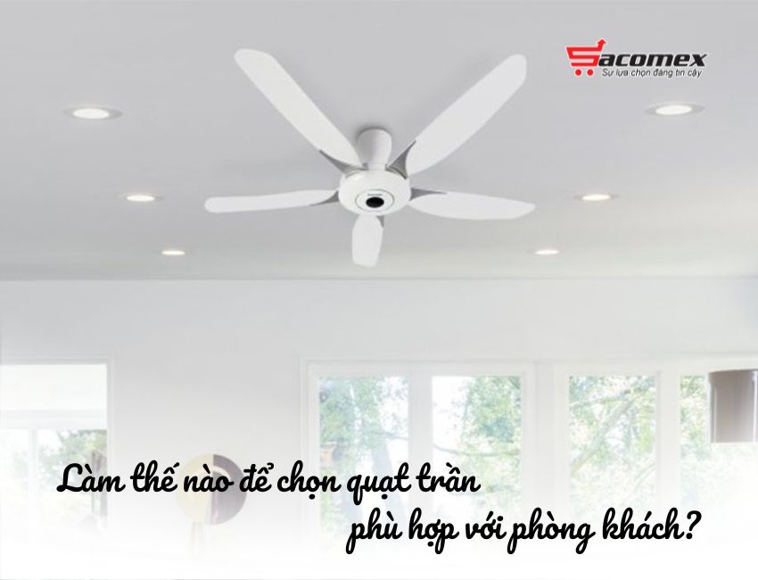 Làm thế nào để chọn quạt trần phù hợp với phòng khách?