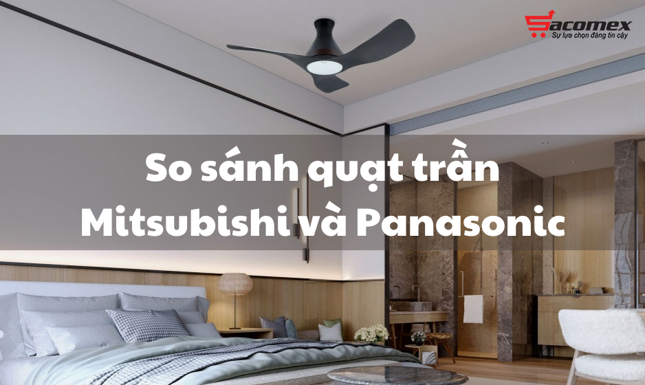 So sánh quạt trần Mitsubishi và Panasonic